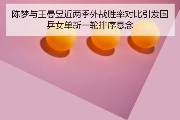 陈梦与王曼昱近两季外战胜率对比引发国乒女单新一轮排序悬念 | LJ tiyu